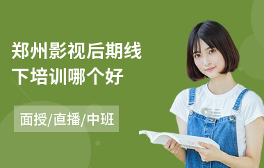 郑州影视后期线下培训哪个好(哪有影视后期培训)
