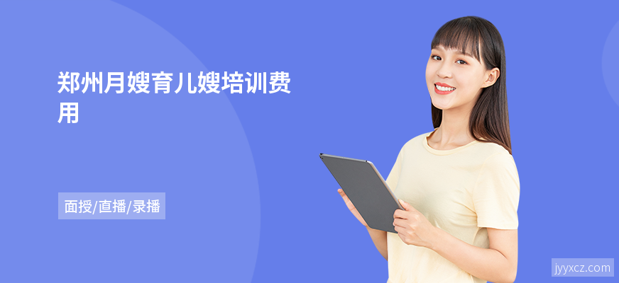 郑州月嫂育儿嫂培训费用