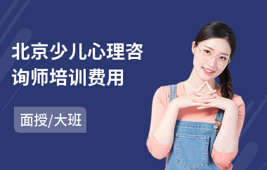 北京少儿心理咨询师培训费用(三级心理咨询师培训)