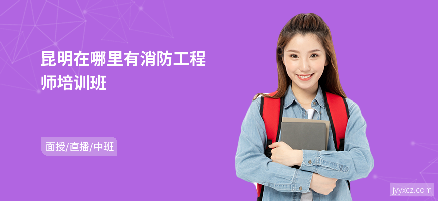 昆明在哪里有消防工程师培训班