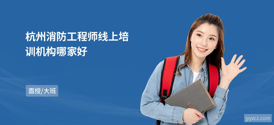 杭州消防工程师线上培训机构哪家好