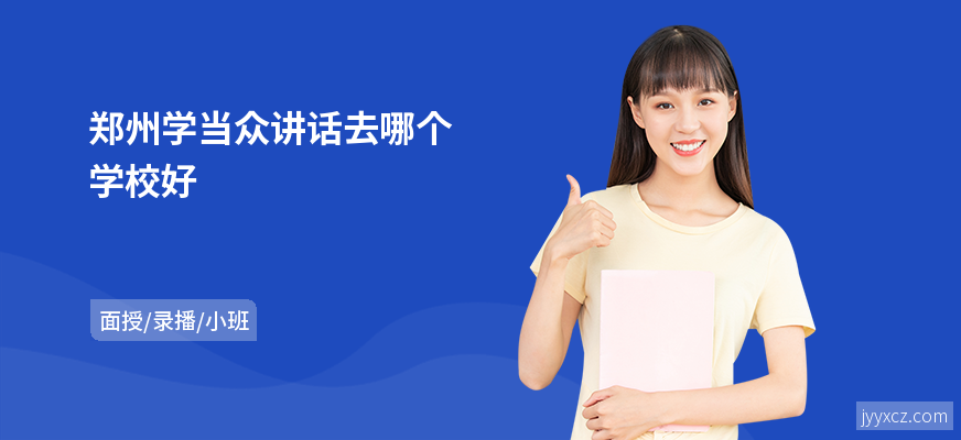 郑州学当众讲话去哪个学校好