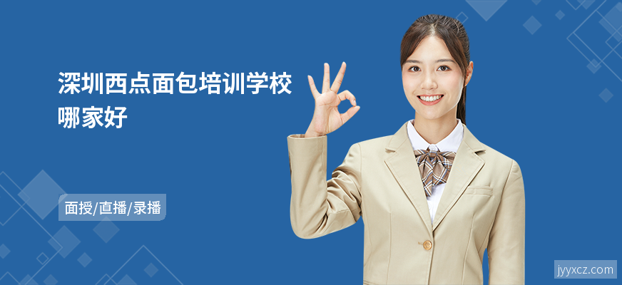 深圳西点面包培训学校哪家好