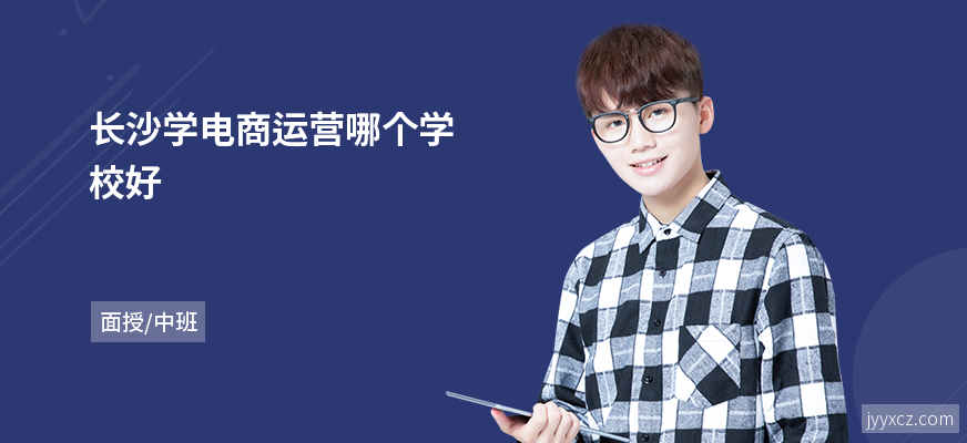 长沙学电商运营哪个学校好