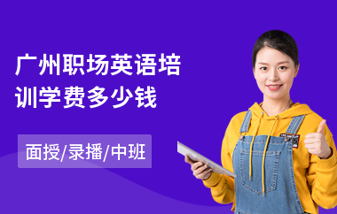 广州职场英语培训学费多少钱(成人职场英语培训哪家好)