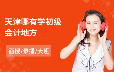 天津哪有学初级会计地方(初级会计课程在哪学)