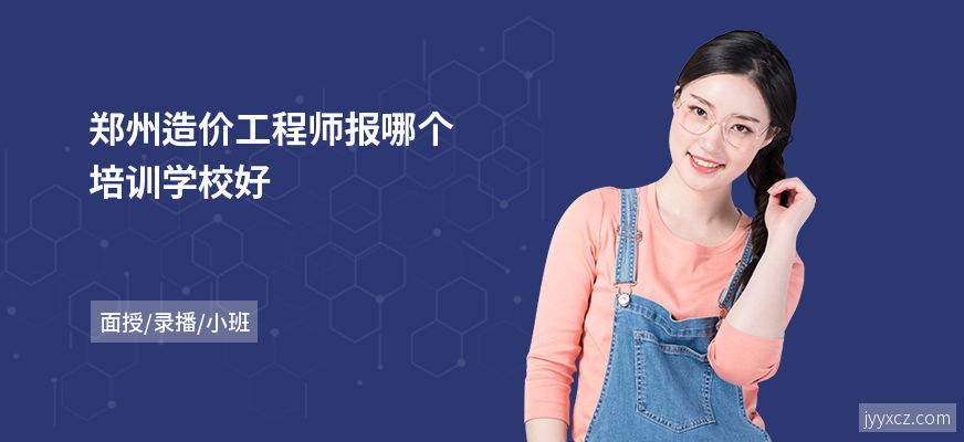 郑州造价工程师报哪个培训学校好