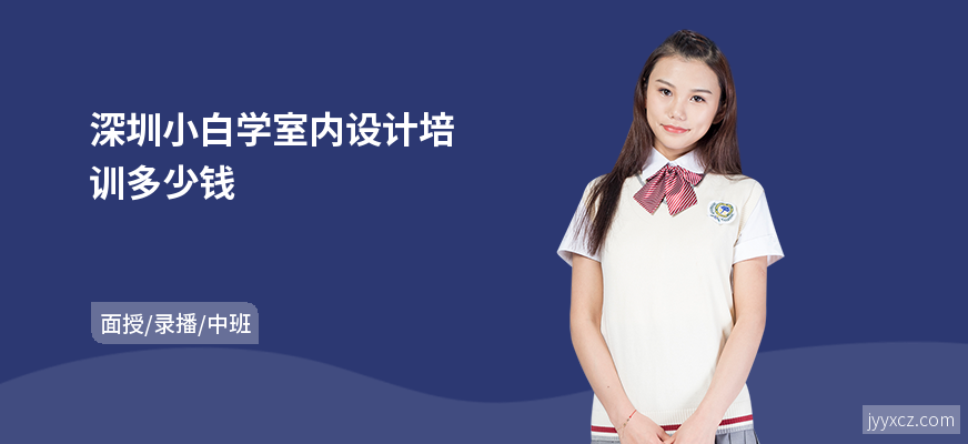 深圳小白学室内设计培训多少钱