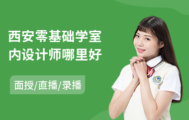 西安零基础学室内设计师哪里好(学室内设计哪个好)