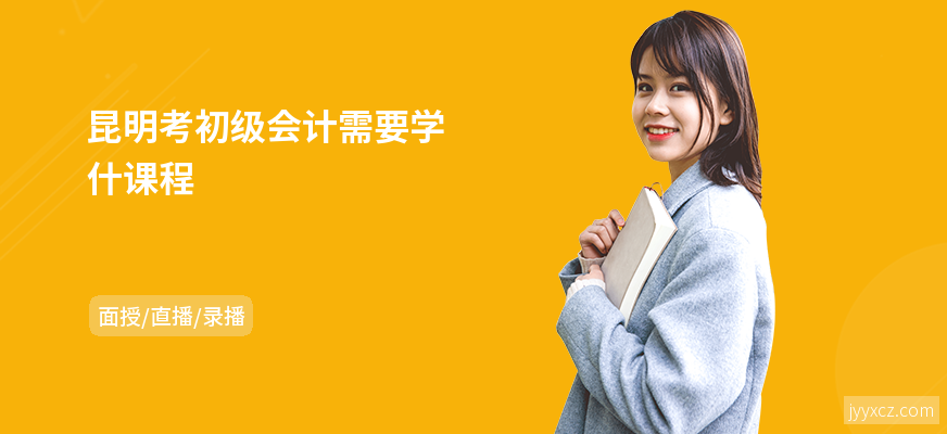 昆明考初级会计需要学什课程