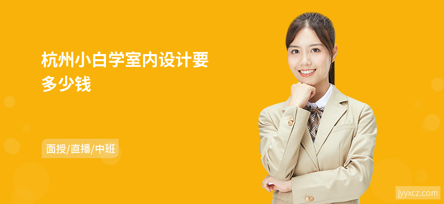 杭州小白学室内设计要多少钱