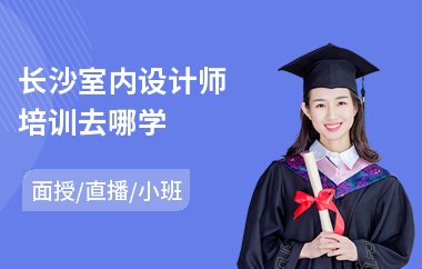 长沙室内设计师培训去哪学(室内设计培训哪家好)