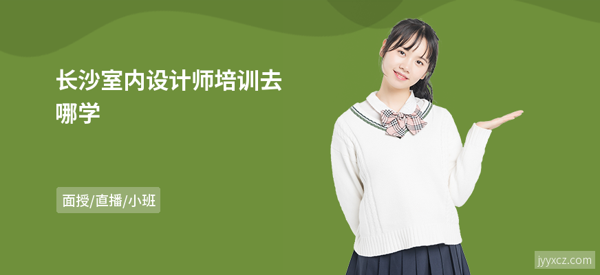 长沙室内设计师培训去哪学
