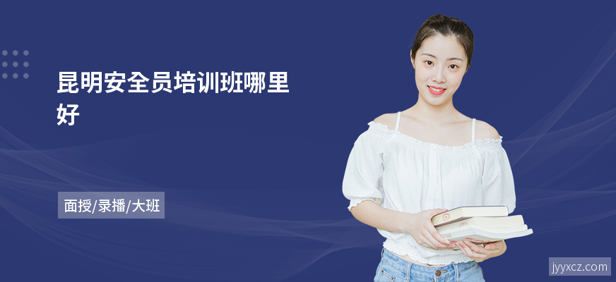 昆明安全员培训班哪里好