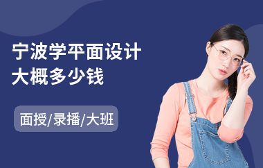 宁波学平面设计大概多少钱(平面设计技术培训学费多少钱)