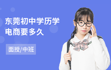 东莞初中学历学电商要多久(电商培训学校排行)