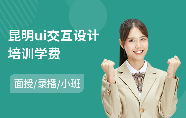 昆明ui交互设计培训学费(ui交互设计培训班价钱)