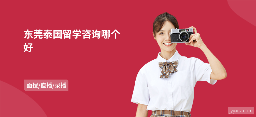 东莞泰国留学咨询哪个好