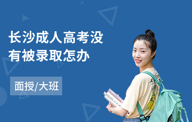 长沙成人高考没有被录取怎办(成人高考没有高中毕业证)