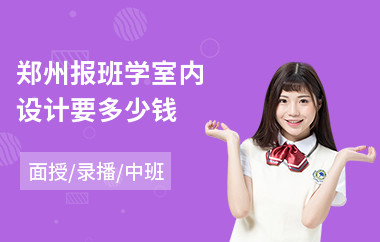 郑州报班学室内设计要多少钱(小白学室内设计培训多少钱)