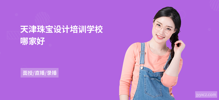 天津珠宝设计培训学校哪家好