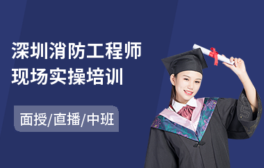 深圳消防工程师现场实操培训(消防工程师培训班机构哪家好)