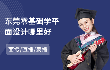 东莞零基础学平面设计哪里好(平面设计师岗位专业技能培训)