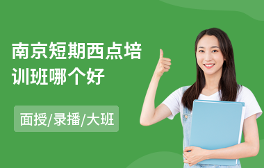 南京短期西点培训班哪个好(西点蛋糕培训班哪家好)