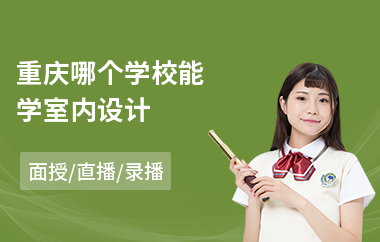 重庆哪个学校能学室内设计(专业室内设计培训学校哪个好)