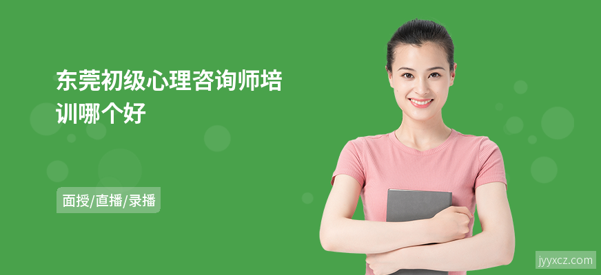 东莞初级心理咨询师培训哪个好