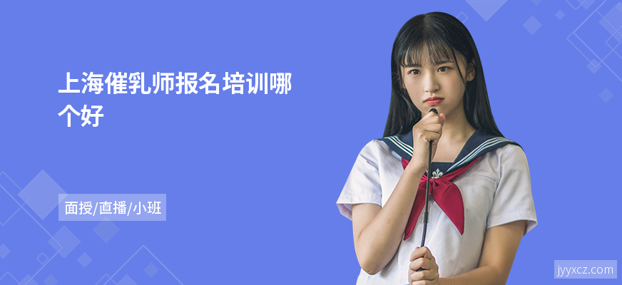 上海催乳师报名培训哪个好