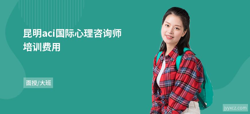 昆明aci国际心理咨询师培训费用