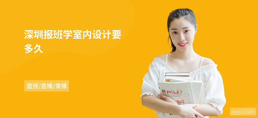 深圳报班学室内设计要多久