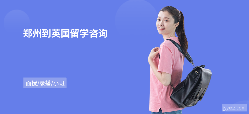 郑州到英国留学咨询