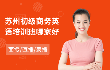 苏州初级商务英语培训班哪家好(零基础商务英语培训学校)