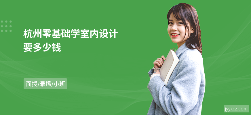 杭州零基础学室内设计要多少钱