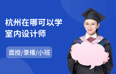 杭州在哪可以学室内设计师(室内设计培训班哪家好)