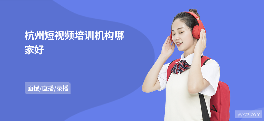 杭州短视频培训机构哪家好