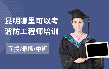 昆明哪里可以考消防工程师培训(学消防工程师哪家好)