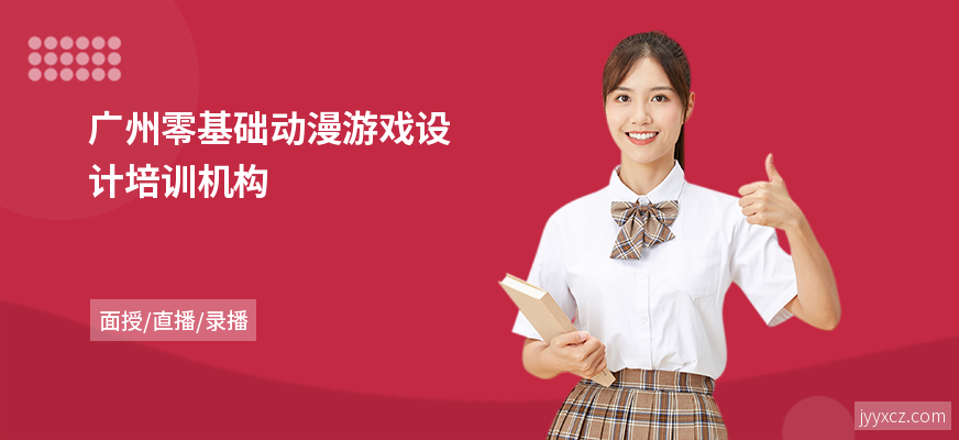 广州零基础动漫游戏设计培训机构