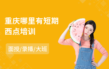 重庆哪里有短期西点培训(西点培训班哪家强)