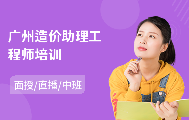 广州造价助理工程师培训(造价工程师培训机构排名)