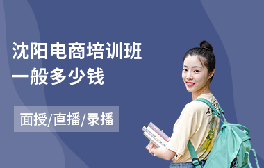 沈阳电商培训班一般多少钱(正规电商培训机构排名)