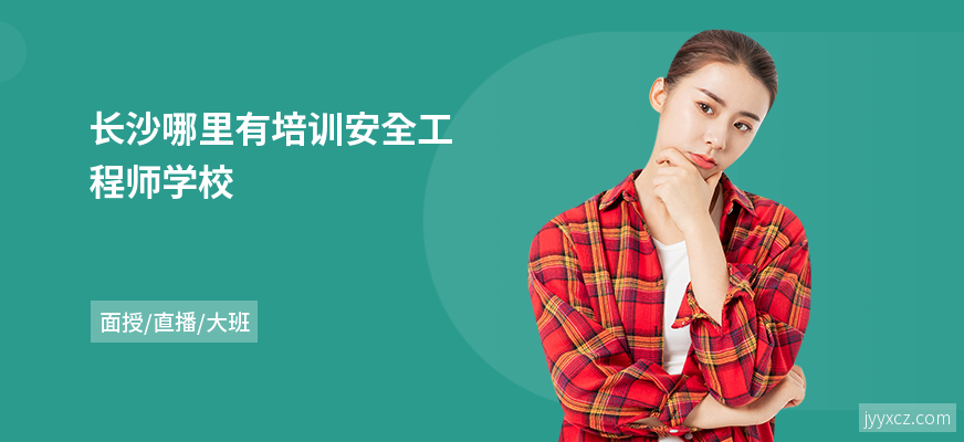 长沙哪里有培训安全工程师学校