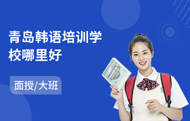 青岛韩语培训学校哪里好(韩语培训一般多少钱)