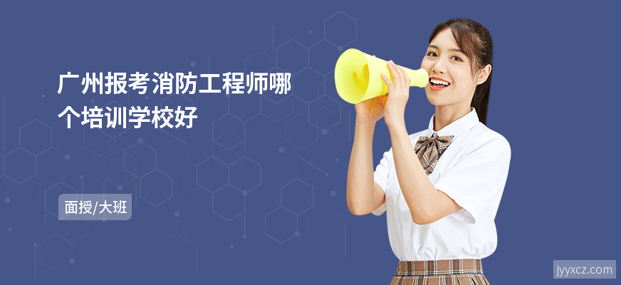 广州报考消防工程师哪个培训学校好
