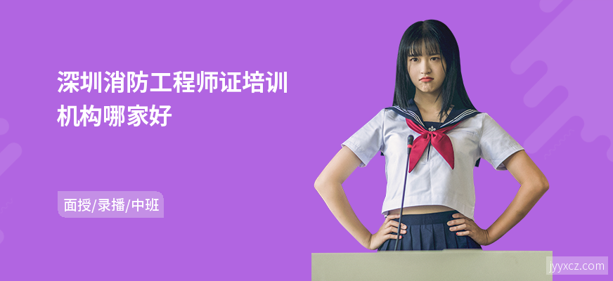 深圳消防工程师证培训机构哪家好