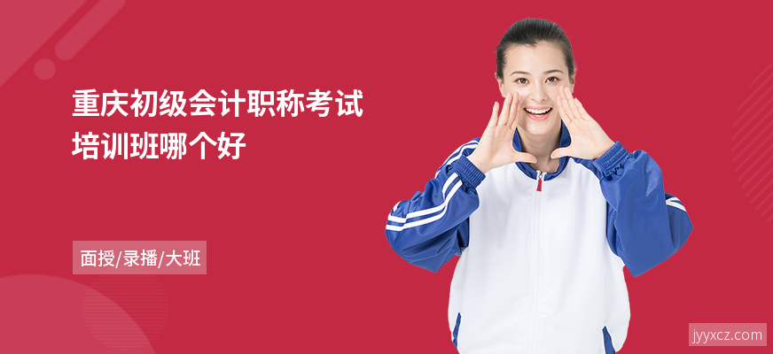 重庆初级会计职称考试培训班哪个好