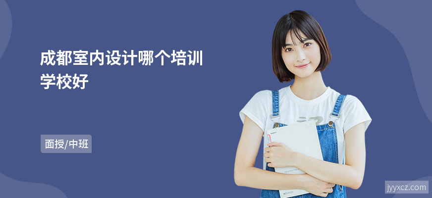 成都室内设计哪个培训学校好