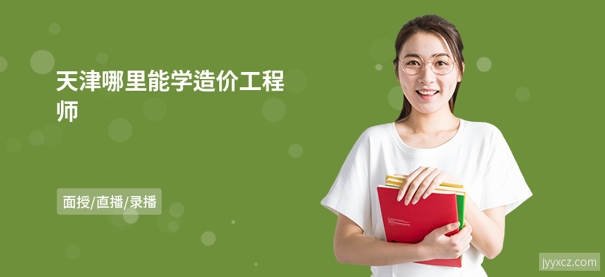 天津哪里能学造价工程师
